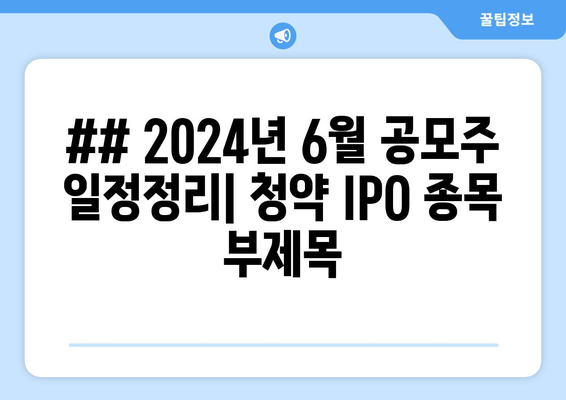 ## 2024년 6월 공모주 일정정리| 청약 IPO 종목 부제목