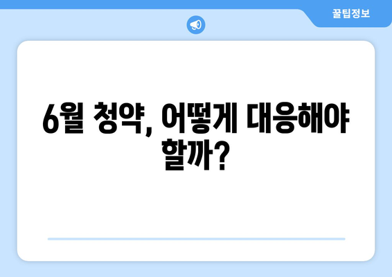 6월 청약, 어떻게 대응해야 할까?