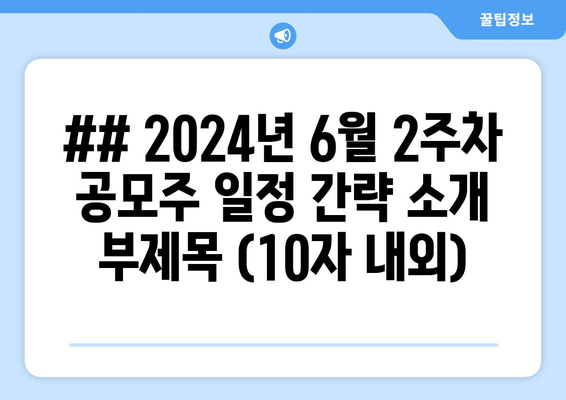 ## 2024년 6월 2주차 공모주 일정 간략 소개 부제목 (10자 내외)