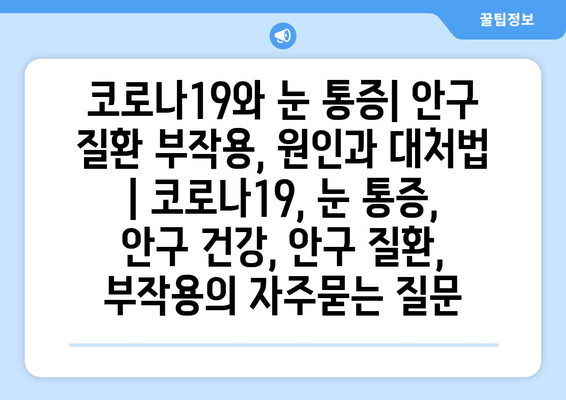 코로나19와 눈 통증| 안구 질환 부작용, 원인과 대처법 | 코로나19, 눈 통증, 안구 건강, 안구 질환, 부작용