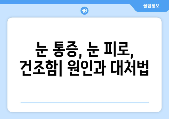 눈 통증과 눈 주변 통증, 왜 그럴까요? 원인과 해결책 총정리 | 눈 통증, 눈 주변 통증, 원인 분석, 해결 방법, 눈 건강