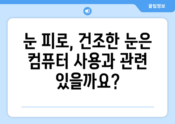 안구건조증, 눈통 증상의 원인과 해결책 | 눈통, 안구건조증, 눈 통증, 건조한 눈, 눈의 피로