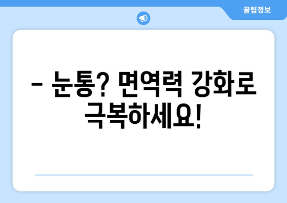 감기로 인한 눈통, 면역력 강화로 이겨내세요! | 눈통 예방, 면역 강화 팁, 감기 극복