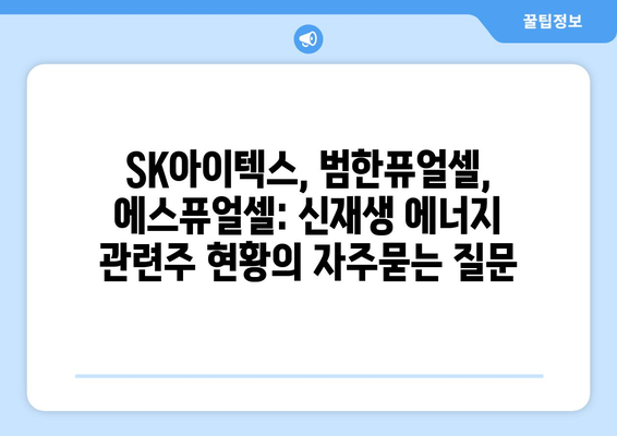 SK아이텍스, 범한퓨얼셀, 에스퓨얼셀: 신재생 에너지 관련주 현황