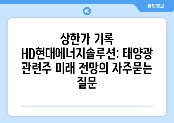 상한가 기록 HD현대에너지솔루션: 태양광 관련주 미래 전망