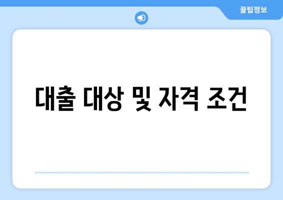 대출 대상 및 자격 조건