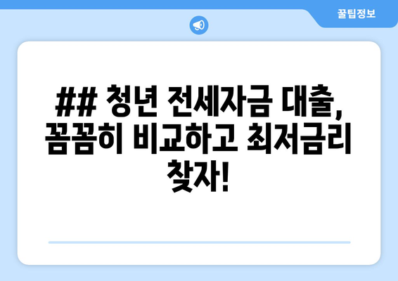 ## 청년 전세자금 대출, 꼼꼼히 비교하고 최저금리 찾자!