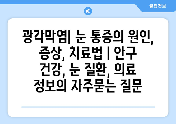 광각막염| 눈 통증의 원인, 증상, 치료법 | 안구 건강, 눈 질환, 의료 정보