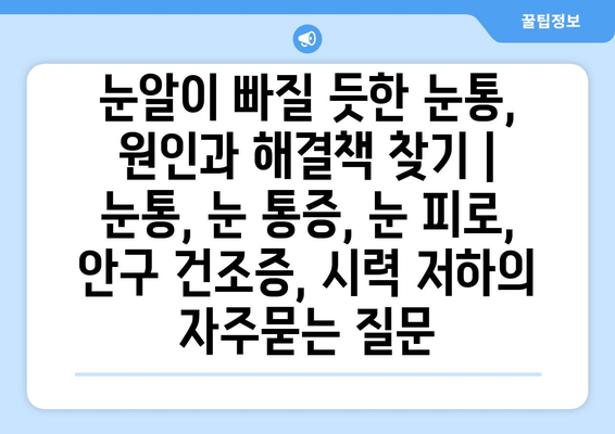 눈알이 빠질 듯한 눈통, 원인과 해결책 찾기 | 눈통, 눈 통증, 눈 피로, 안구 건조증, 시력 저하