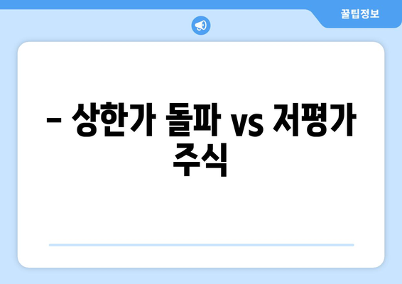 - 상한가 돌파 vs 저평가 주식