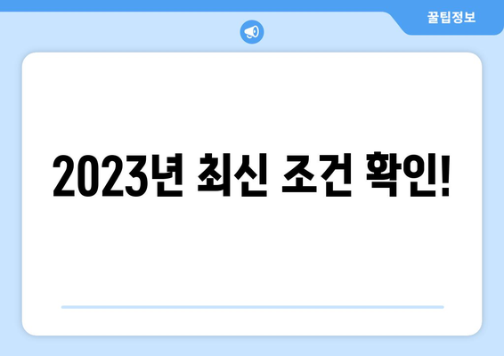 2023년 최신 조건 확인!