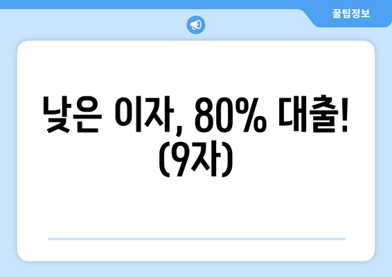 낮은 이자, 80% 대출! (9자)