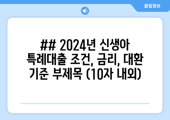 ## 2024년 신생아 특례대출 조건, 금리, 대환 기준 부제목 (10자 내외)