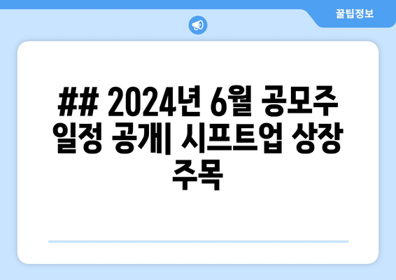 ## 2024년 6월 공모주 일정 공개| 시프트업 상장 주목