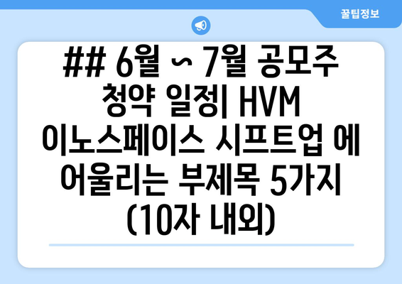 ## 6월 ~ 7월 공모주 청약 일정| HVM 이노스페이스 시프트업 에 어울리는 부제목 5가지 (10자 내외)