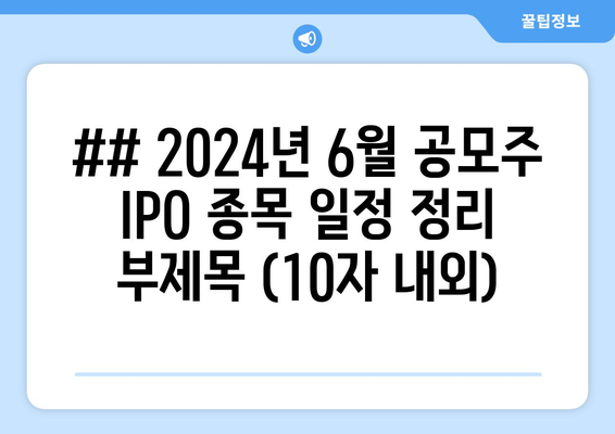 ## 2024년 6월 공모주 IPO 종목 일정 정리 부제목 (10자 내외)