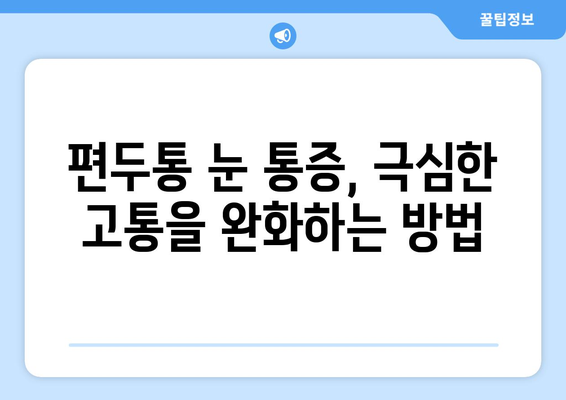 편두통과 함께 찾아오는 극심한 눈 통증, 원인과 해결책 | 편두통, 눈 통증, 두통, 원인, 대처법, 치료