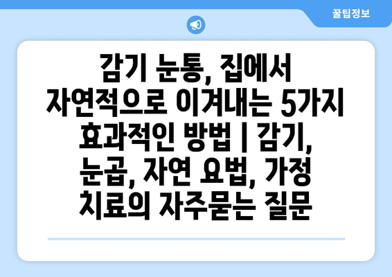 감기 눈통, 집에서 자연적으로 이겨내는 5가지 효과적인 방법 | 감기, 눈곱, 자연 요법, 가정 치료