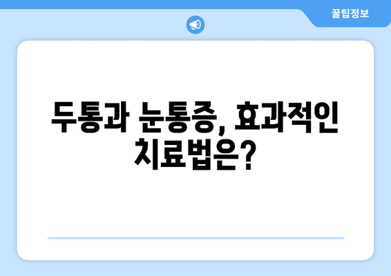 두통과 눈통증, 놓치지 말아야 할 치료법 | 두통, 눈통증, 원인, 증상, 치료, 관리, 전문의