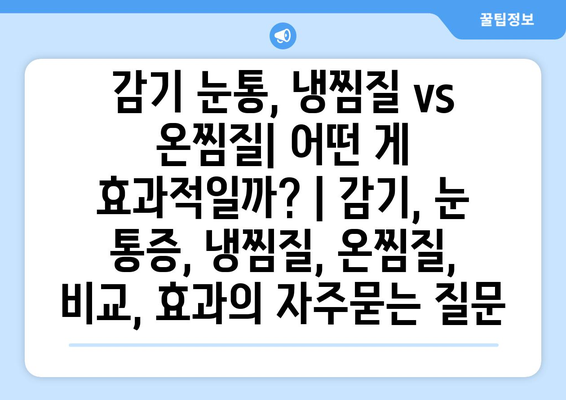 감기 눈통, 냉찜질 vs 온찜질| 어떤 게 효과적일까? | 감기, 눈 통증, 냉찜질, 온찜질, 비교, 효과