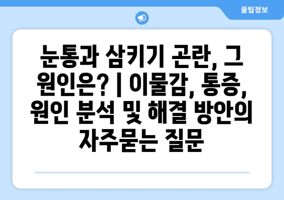 눈통과 삼키기 곤란, 그 원인은? | 이물감, 통증, 원인 분석 및 해결 방안