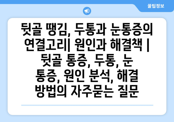 뒷골 땡김, 두통과 눈통증의 연결고리| 원인과 해결책 | 뒷골 통증, 두통, 눈 통증, 원인 분석, 해결 방법