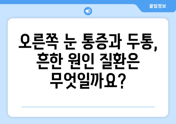 오른쪽 눈 통증과 두통, 어떤 질환이 의심될까요? | 눈 통증, 두통, 원인 질환, 진단, 치료