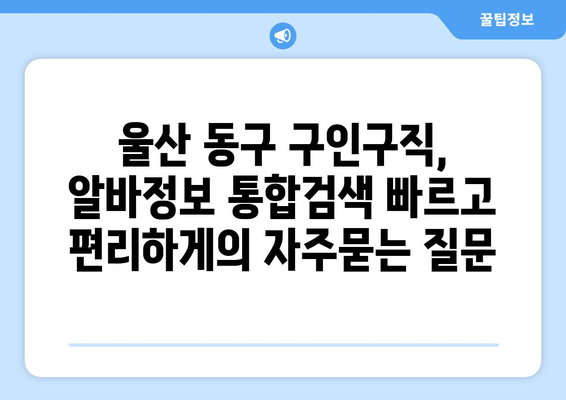 울산 동구 구인구직, 알바정보 통합검색 빠르고 편리하게