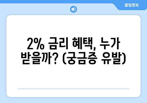 2% 금리 혜택, 누가 받을까? (궁금증 유발)