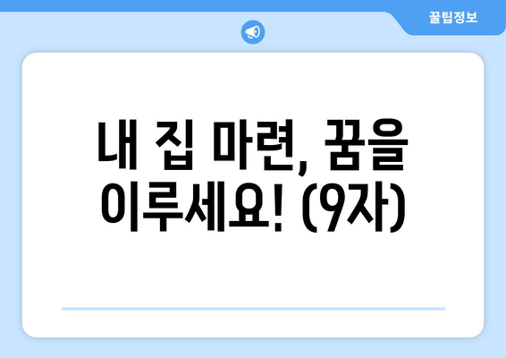 내 집 마련, 꿈을 이루세요! (9자)