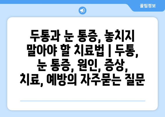 두통과 눈 통증, 놓치지 말아야 할 치료법 | 두통, 눈 통증, 원인, 증상, 치료, 예방