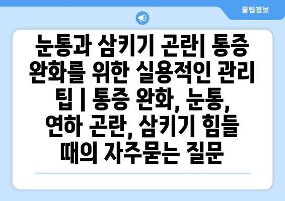 눈통과 삼키기 곤란| 통증 완화를 위한 실용적인 관리 팁 | 통증 완화, 눈통, 연하 곤란, 삼키기 힘들 때