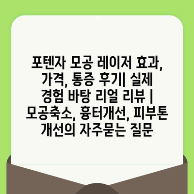 포텐자 모공 레이저 효과, 가격, 통증 후기| 실제 경험 바탕 리얼 리뷰 | 모공축소, 흉터개선, 피부톤 개선