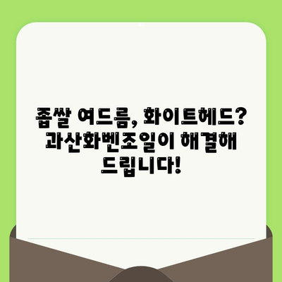 모공 축소의 핵심! 과산화벤조일의 5가지 놀라운 장점 | 여드름, 트러블, 피부 관리, 효과적인 모공 케어