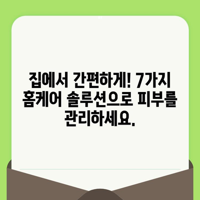 손상되고 노화된 피부, 이제 고민 끝! 7가지 해결 솔루션 | 피부 재생, 탄력, 주름 개선, 홈케어