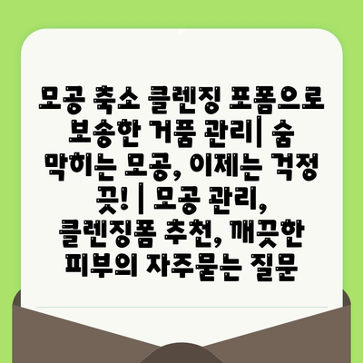 모공 축소 클렌징 포폼으로 보송한 거품 관리| 숨 막히는 모공, 이제는 걱정 끗! | 모공 관리, 클렌징폼 추천, 깨끗한 피부