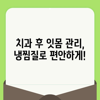 치과 검진 후 잇몸 출혈, 냉찜질로 진정시키는 방법 | 잇몸 관리, 치과 후 관리, 붓기 완화