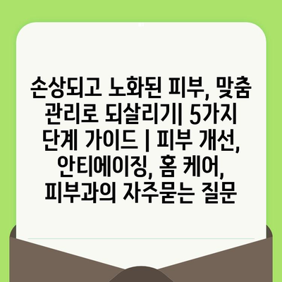 손상되고 노화된 피부, 맞춤 관리로 되살리기| 5가지 단계 가이드 | 피부 개선, 안티에이징, 홈 케어, 피부과