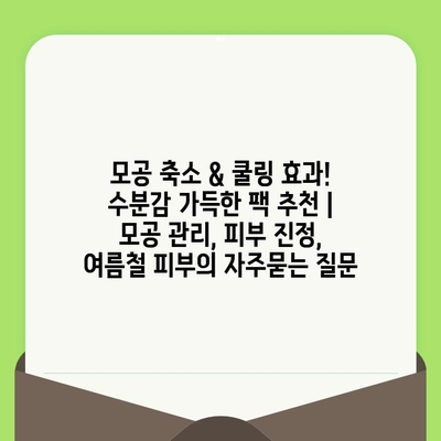 모공 축소 & 쿨링 효과! 수분감 가득한 팩 추천 | 모공 관리, 피부 진정, 여름철 피부