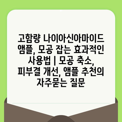 고함량 나이아신아마이드 앰플, 모공 잡는 효과적인 사용법 | 모공 축소, 피부결 개선, 앰플 추천