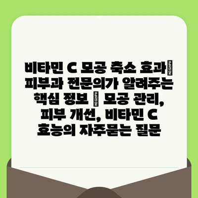 비타민 C 모공 축소 효과| 피부과 전문의가 알려주는 핵심 정보 | 모공 관리, 피부 개선, 비타민 C 효능