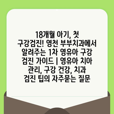 18개월 아기, 첫 구강검진! 영천 부부치과에서 알려주는 1차 영유아 구강 검진 가이드 | 영유아 치아 관리, 구강 건강, 치과 검진 팁