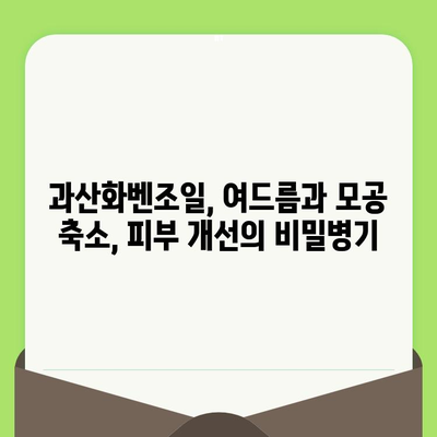 과산화벤조일, 모공 관리의 비밀병기? 효과적인 활용법과 주의 사항 | 여드름, 피부 관리, 모공 축소