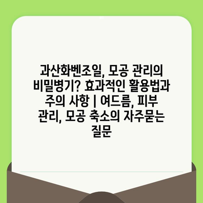 과산화벤조일, 모공 관리의 비밀병기? 효과적인 활용법과 주의 사항 | 여드름, 피부 관리, 모공 축소