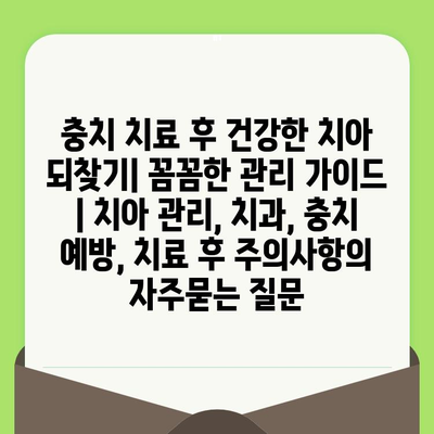 충치 치료 후 건강한 치아 되찾기| 꼼꼼한 관리 가이드 | 치아 관리, 치과, 충치 예방, 치료 후 주의사항