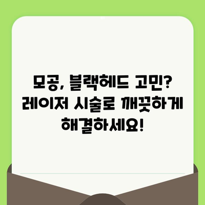 모공 & 블랙헤드, 레이저 시술로 깨끗하게! | 모공 축소, 블랙헤드 제거, 피부 개선, 레이저 종류, 시술 후기, 비용