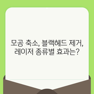 모공 & 블랙헤드, 레이저 시술로 깨끗하게! | 모공 축소, 블랙헤드 제거, 피부 개선, 레이저 종류, 시술 후기, 비용