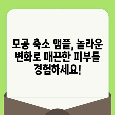 모공 축소 앰플, 놀라운 변화로 매끈한 피부를 경험하세요! | 모공, 앰플, 피부 관리, 매끈한 피부, 효과