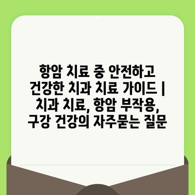 항암 치료 중 안전하고 건강한 치과 치료 가이드 | 치과 치료, 항암 부작용, 구강 건강