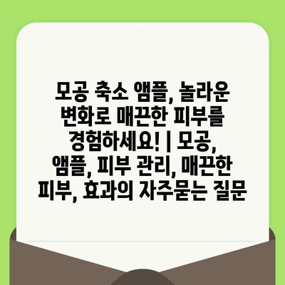 모공 축소 앰플, 놀라운 변화로 매끈한 피부를 경험하세요! | 모공, 앰플, 피부 관리, 매끈한 피부, 효과